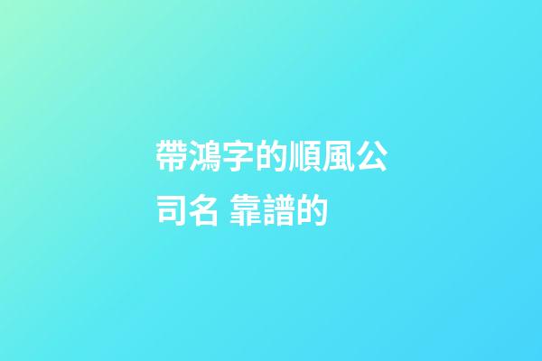 帶鴻字的順風公司名 靠譜的-第1張-公司起名-玄機派